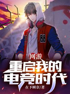 网游：重启我的电竞时代在下顾奈