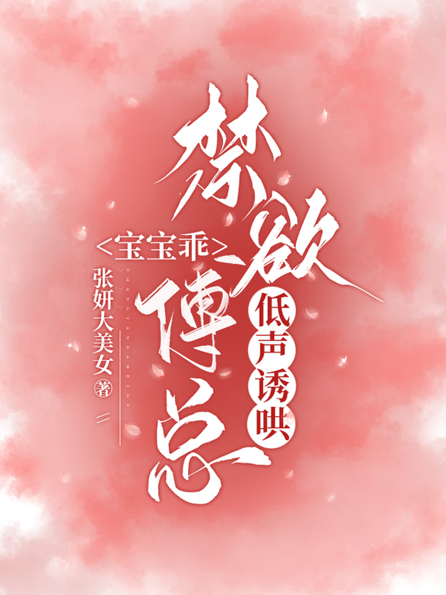 宝宝乖，禁欲傅总低声诱哄张妍大美女