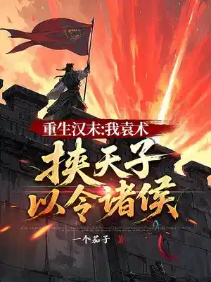 重生汉末：我袁术，挟天子以令诸侯